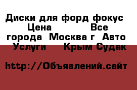 Диски для форд фокус › Цена ­ 6 000 - Все города, Москва г. Авто » Услуги   . Крым,Судак